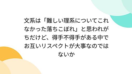 文系は「難しい理系についてこれなかった落ちこぼれ」と思われがちだけど、得手不得手がある中でお互いリスペクトが大事なのではないか