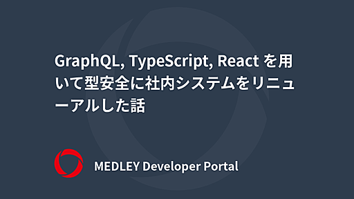 GraphQL, TypeScript, React を用いて型安全に社内システムをリニューアルした話 | MEDLEY Developer Portal