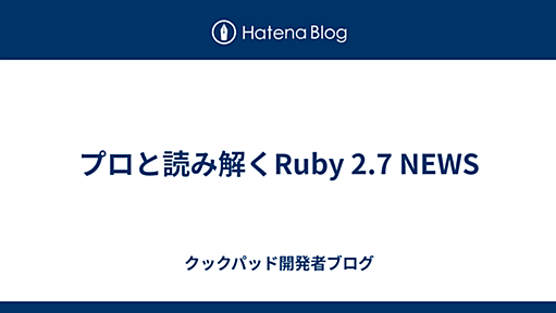 プロと読み解くRuby 2.7 NEWS - クックパッド開発者ブログ