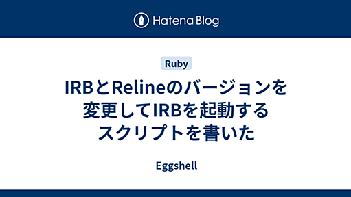 IRBとRelineのバージョンを変更してIRBを起動するスクリプトを書いた - Eggshell