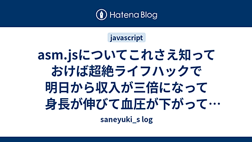 asm.jsについてこれさえ知っておけば超絶ライフハックで明日から収入が三倍になって身長が伸びて血圧が下がって寿命が10年伸びて彼女が出来て合コンでモテて子供が神童と呼ばれ東大首席入学で末は博士か大臣かコースまっしぐらで老後も安泰で人類も平和になるだいたい10個くらいの何か - saneyuki_s log