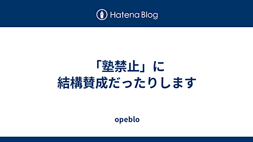 「塾禁止」に結構賛成だったりします - opeblo