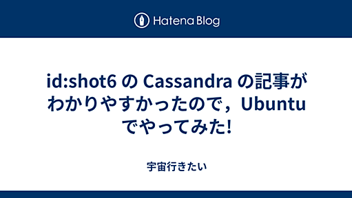 id:shot6 の Cassandra の記事がわかりやすかったので，Ubuntu でやってみた! - 宇宙行きたい