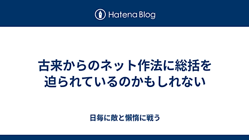 古来からのネット作法に総括を迫られているのかもしれない - 日毎に敵と懶惰に戦う