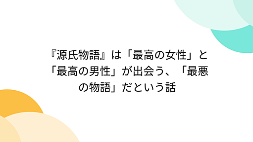 『源氏物語』は「最高の女性」と「最高の男性」が出会う、「最悪の物語」だという話