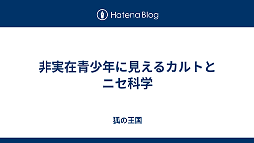 非実在青少年に見えるカルトとニセ科学 - 狐の王国