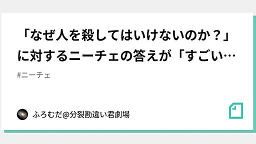 「なぜ人を殺してはいけないのか？」に対するニーチェの答えが「すごい」と騒がれているが、実はもっとぶっ飛んですごい｜ふろむだ@分裂勘違い君劇場