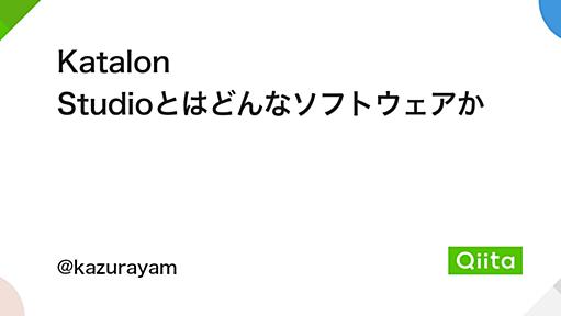 Katalon Studioとはどんなソフトウェアか - Qiita