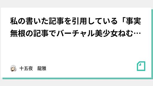 私の書いた記事を引用している「事実無根の記事でバーチャル美少女ねむ様に風評被害を与えて申し訳ありませんでした→旧記事名：統一教会系メディアとVtuberがズブな件」という悪質なデマについて引用された記事｜十五夜　龍雅