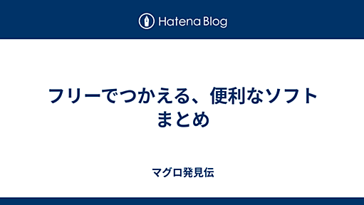 フリーでつかえる、便利なソフト　まとめ - マグロ発見伝