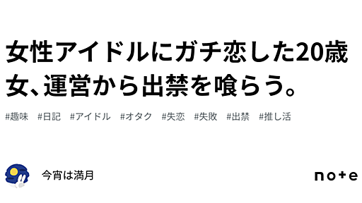 女性アイドルにガチ恋した20歳女、運営から出禁を喰らう。｜今宵は満月