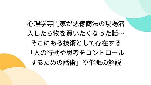 心理学専門家が悪徳商法の現場潜入したら物を買いたくなった話…そこにある技術として存在する「人の行動や思考をコントロールするための話術」や催眠の解説