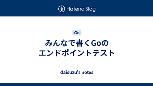 みんなで書くGoのエンドポイントテスト - daisuzu's notes