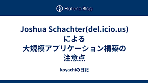 koyachiの日記 - Joshua Schachter(del.icio.us)による大規模アプリケーション構築の注意点