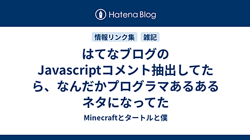 はてなブログのJavascriptコメント抽出してたら、なんだかプログラマあるあるネタになってた - Minecraftとタートルと僕