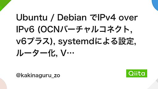 Ubuntu / Debian でIPv4 over IPv6 (OCNバーチャルコネクト, v6プラス), systemdによる設定, ルーター化, VPNおよび自宅サーバー可能な固定グローバルIPv4アドレス - Qiita