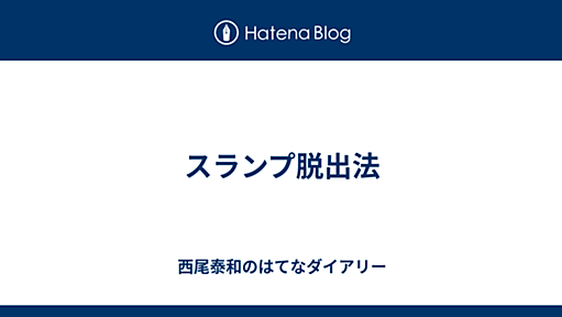 スランプ脱出法 - 西尾泰和のはてなダイアリー