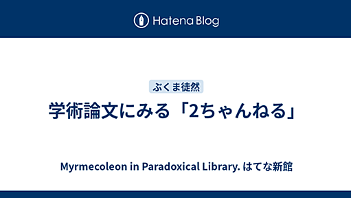 学術論文にみる「2ちゃんねる」 - Myrmecoleon in Paradoxical Library. はてな新館