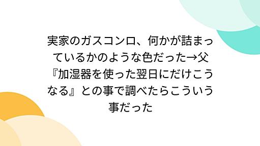 実家のガスコンロ、何かが詰まっているかのような色だった→父『加湿器を使った翌日にだけこうなる』との事で調べたらこういう事だった