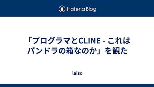 「プログラマとCLINE - これはパンドラの箱なのか」を観た - laiso