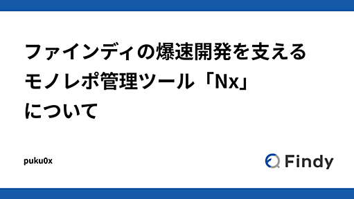 ファインディの爆速開発を支えるモノレポ管理ツール「Nx」について - Findy Tech Blog