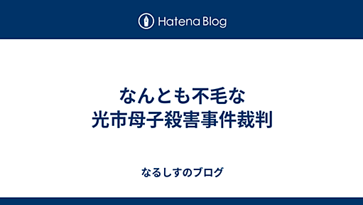 なんとも不毛な光市母子殺害事件裁判 - なるしすのブログ