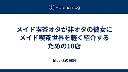 メイド喫茶オタが非オタの彼女にメイド喫茶世界を軽く紹介するための10店 - black3の日記