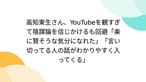 高知東生さん、YouTubeを観すぎて陰謀論を信じかけるも回避「楽に賢そうな気分になれた」「言い切ってる人の話がわかりやすく入ってくる」