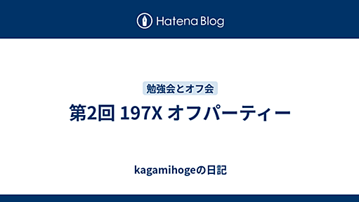 第2回 197X オフパーティー - kagamihogeの日記