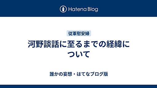 河野談話に至るまでの経緯について - 誰かの妄想・はてなブログ版