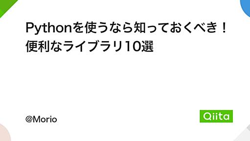 Pythonを使うなら知っておくべき！便利なライブラリ10選 - Qiita