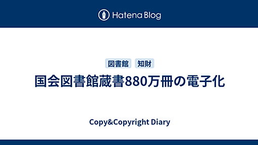 国会図書館蔵書880万冊の電子化 - Copy&Copyright Diary