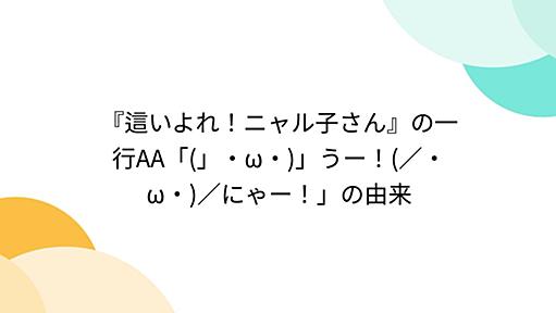 『這いよれ！ニャル子さん』の一行AA「(」・ω・)」うー！(／・ω・)／にゃー！」の由来