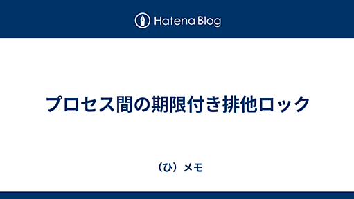 プロセス間の期限付き排他ロック - （ひ）メモ