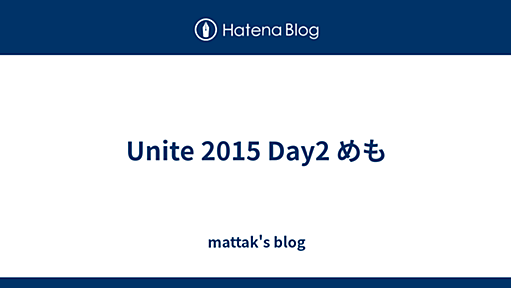 Unite 2015 Day2 めも - mattak's blog