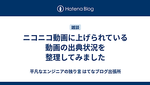 ニコニコ動画に上げられている動画の出典状況を整理してみました - 平凡なエンジニアの独り言 はてなブログ出張所