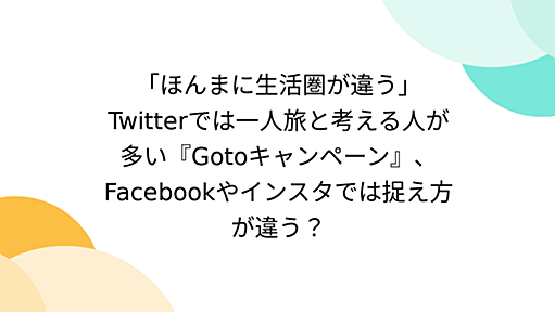 「ほんまに生活圏が違う」Twitterでは一人旅と考える人が多い『Gotoキャンペーン』、Facebookやインスタでは捉え方が違う？