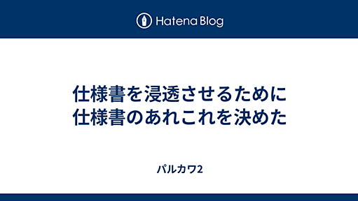 仕様書を浸透させるために仕様書のあれこれを決めた - パルカワ2