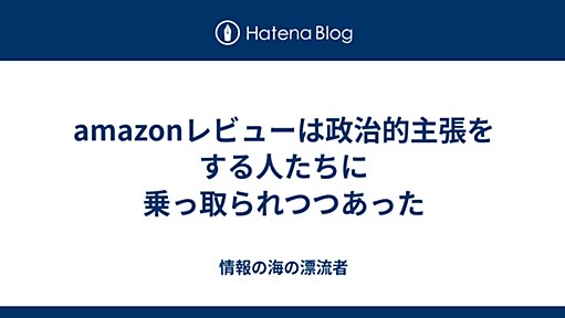 amazonレビューは政治的主張をする人たちに乗っ取られつつあった - 情報の海の漂流者