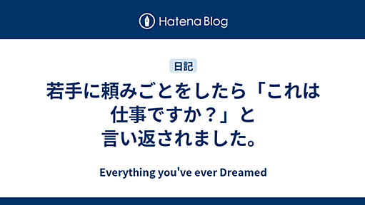 若手に頼みごとをしたら「これは仕事ですか？」と言い返されました。 - Everything you've ever Dreamed