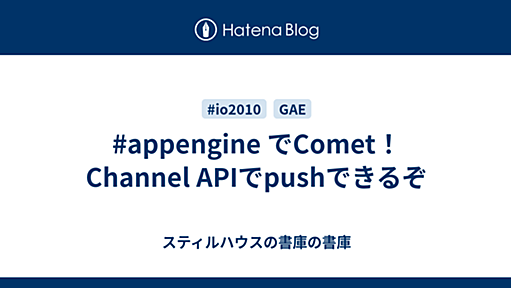 #appengine でComet！ Channel APIでpushできるぞ - スティルハウスの書庫の書庫