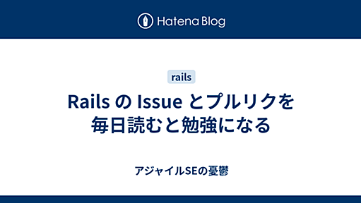 Rails の Issue とプルリクを毎日読むと勉強になる - アジャイルSEの憂鬱