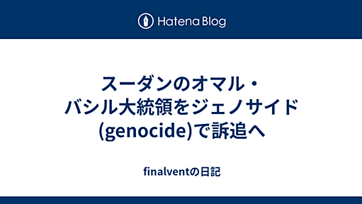 スーダンのオマル・バシル大統領をジェノサイド(genocide)で訴追へ - finalventの日記