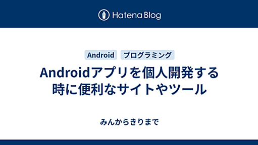 Androidアプリを個人開発する時に便利なサイトやツール - みんからきりまで