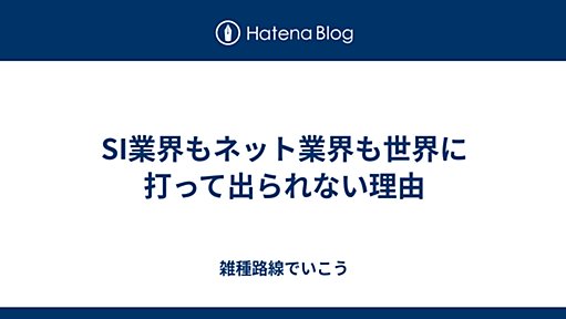 SI業界もネット業界も世界に打って出られない理由 - 雑種路線でいこう