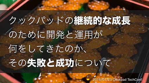 クックパッドの継続的な成長のために開発と運用が何をしてきたのか、その失敗と成功について // Speaker Deck