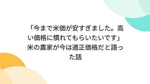 「今まで米価が安すぎました。高い価格に慣れてもらいたいです」米の農家が今は適正価格だと語った話