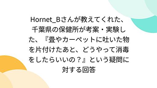 Hornet_Bさんが教えてくれた、千葉県の保健所が考案・実験した、『畳やカーペットに吐いた物を片付けたあと、どうやって消毒をしたらいいの？』という疑問に対する回答