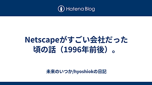 Netscapeがすごい会社だった頃の話（1996年前後）。 - 未来のいつか/hyoshiokの日記