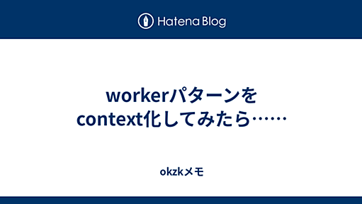 workerパターンをcontext化してみたら…… - okzkメモ